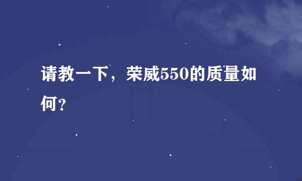 请教一下，荣威550的质量如何？