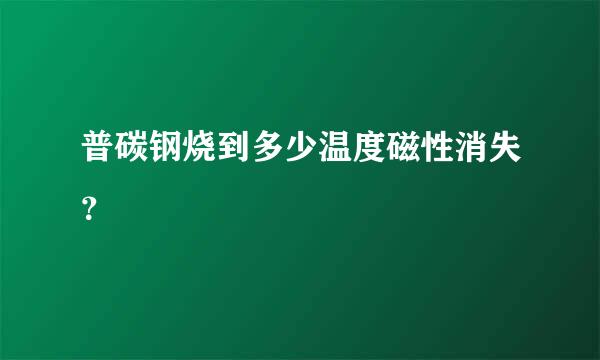 普碳钢烧到多少温度磁性消失？