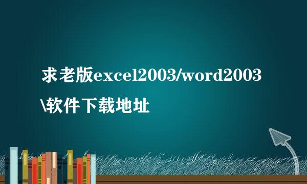 求老版excel2003/word2003\软件下载地址