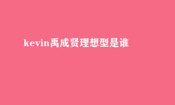 kevin禹成贤理想型是谁