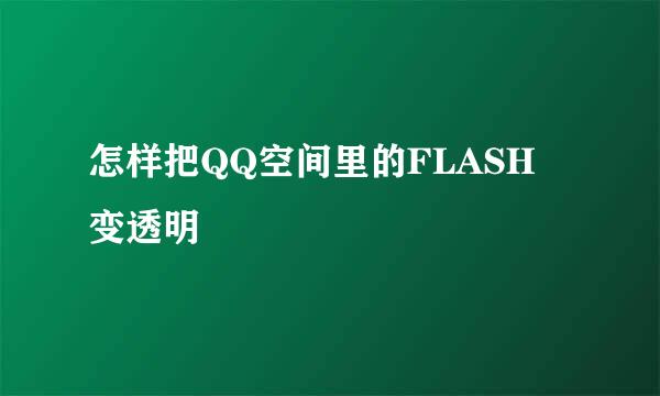 怎样把QQ空间里的FLASH 变透明