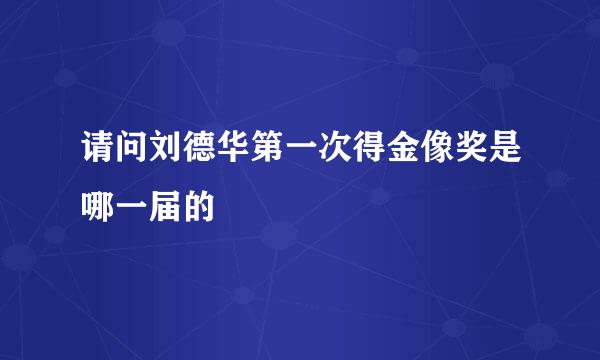 请问刘德华第一次得金像奖是哪一届的