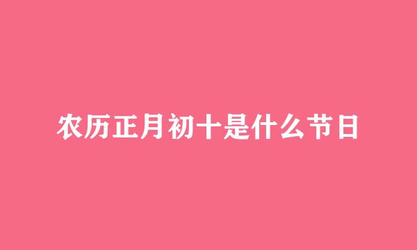 农历正月初十是什么节日