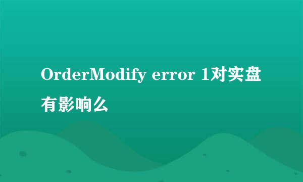 OrderModify error 1对实盘有影响么