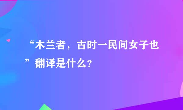 “木兰者，古时一民间女子也”翻译是什么？