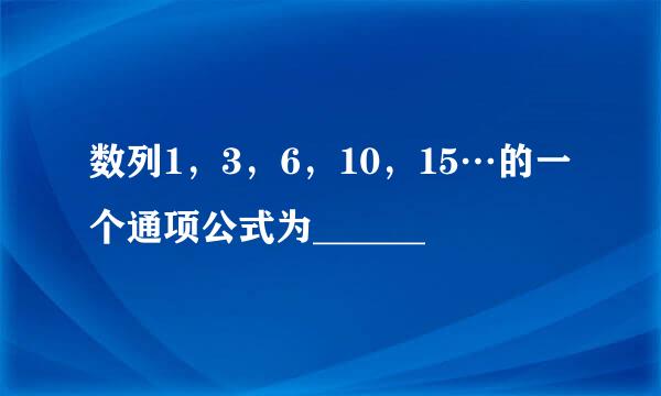 数列1，3，6，10，15…的一个通项公式为______