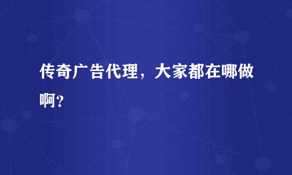 传奇广告代理，大家都在哪做啊？