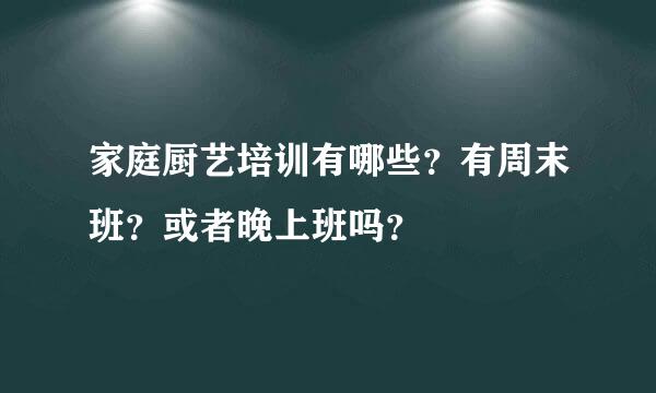 家庭厨艺培训有哪些？有周末班？或者晚上班吗？