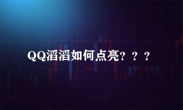 QQ滔滔如何点亮？？？