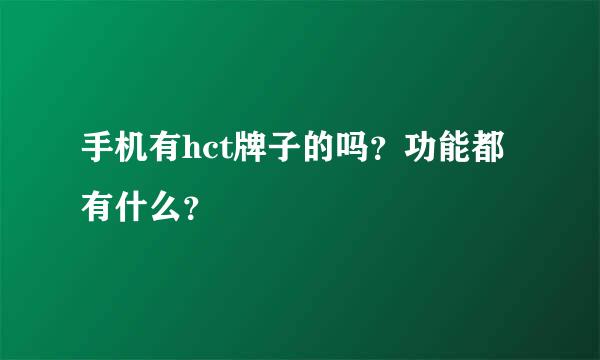 手机有hct牌子的吗？功能都有什么？