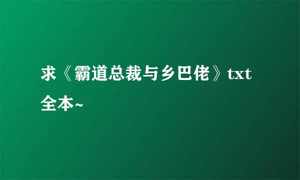 求《霸道总裁与乡巴佬》txt全本~