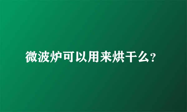 微波炉可以用来烘干么？