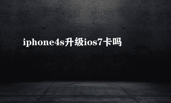 iphone4s升级ios7卡吗