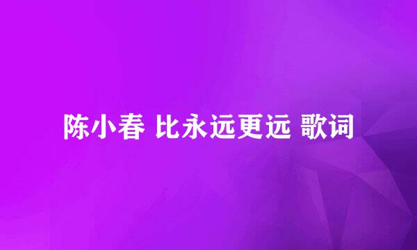 陈小春 比永远更远 歌词