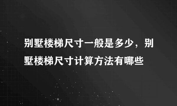 别墅楼梯尺寸一般是多少，别墅楼梯尺寸计算方法有哪些