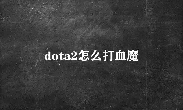 dota2怎么打血魔