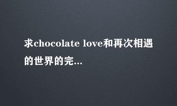 求chocolate love和再次相遇的世界的完整版歌词。