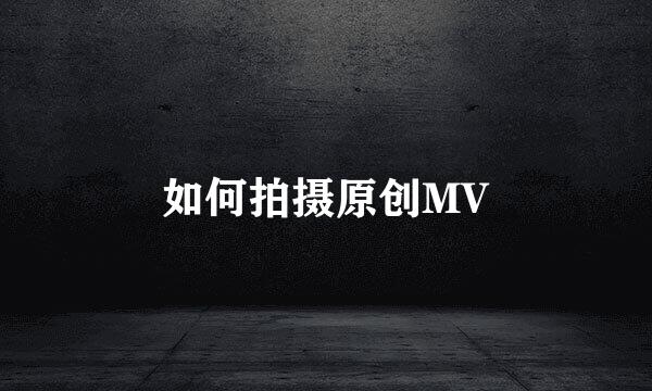 如何拍摄原创MV