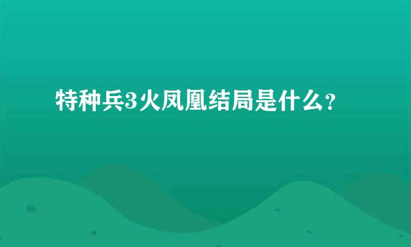 特种兵3火凤凰结局是什么？