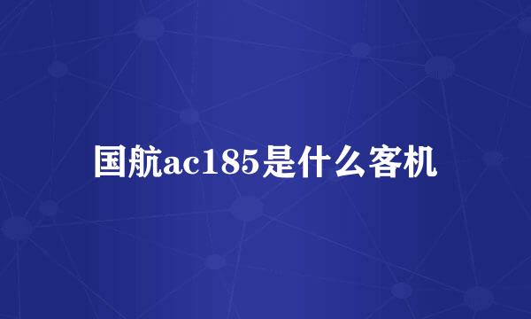 国航ac185是什么客机