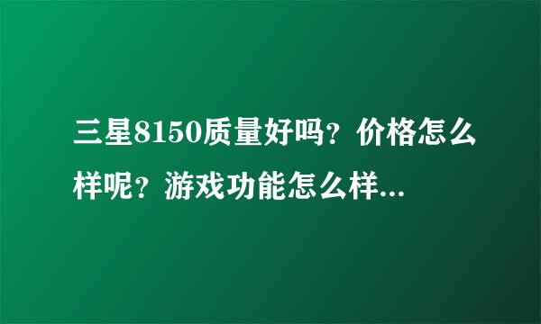 三星8150质量好吗？价格怎么样呢？游戏功能怎么样呢？谢谢