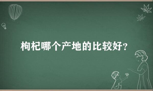 枸杞哪个产地的比较好？