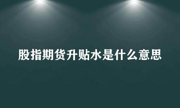 股指期货升贴水是什么意思