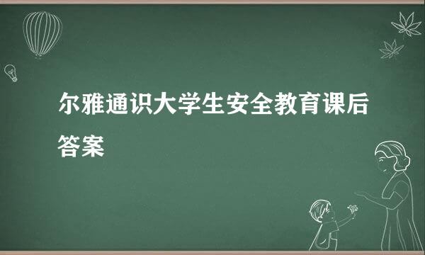 尔雅通识大学生安全教育课后答案