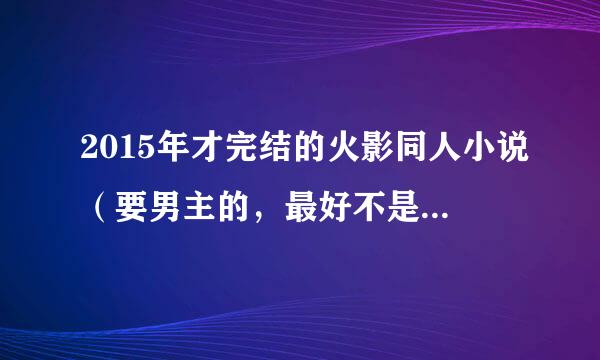 2015年才完结的火影同人小说（要男主的，最好不是原著里的人）