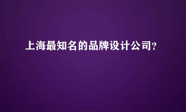 上海最知名的品牌设计公司？