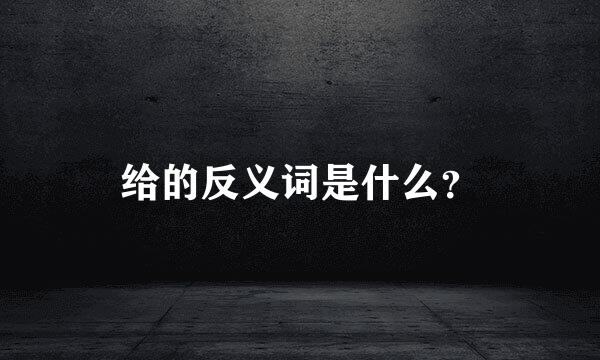 给的反义词是什么？