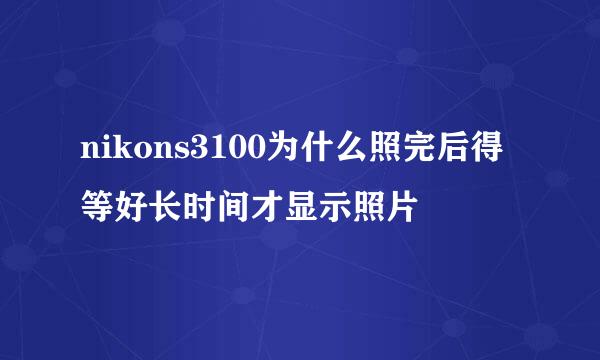 nikons3100为什么照完后得等好长时间才显示照片