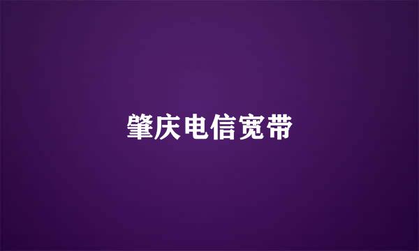 肇庆电信宽带