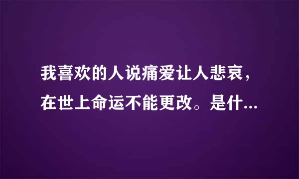 我喜欢的人说痛爱让人悲哀，在世上命运不能更改。是什么意思？