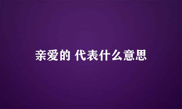 亲爱的 代表什么意思