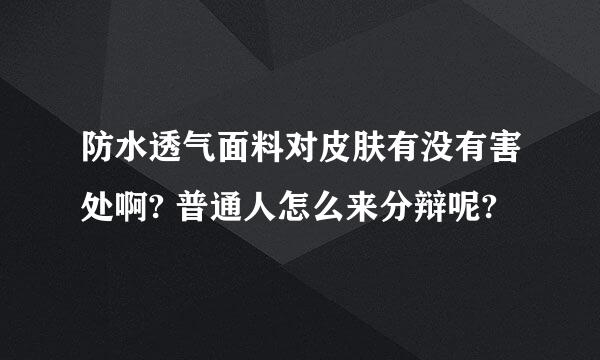 防水透气面料对皮肤有没有害处啊? 普通人怎么来分辩呢?