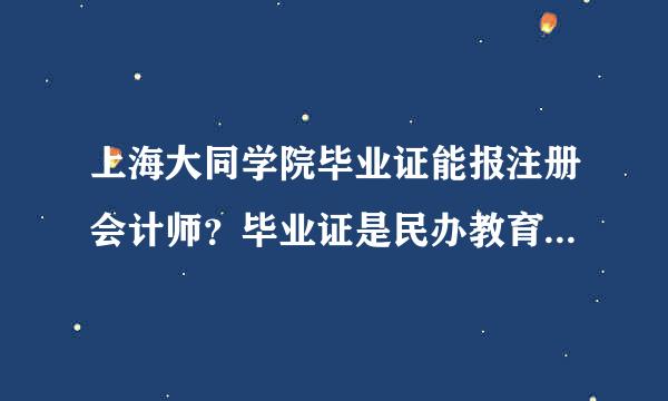 上海大同学院毕业证能报注册会计师？毕业证是民办教育系列民办自主招生的文凭，不算统考，只能学校网站