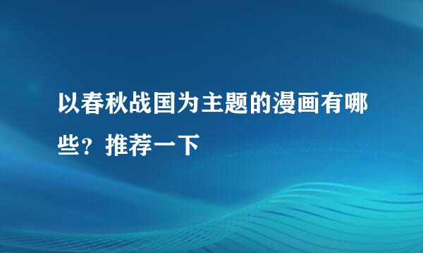 以春秋战国为主题的漫画有哪些？推荐一下