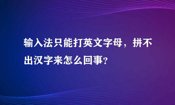 输入法只能打英文字母，拼不出汉字来怎么回事？