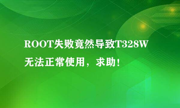 ROOT失败竟然导致T328W无法正常使用，求助！