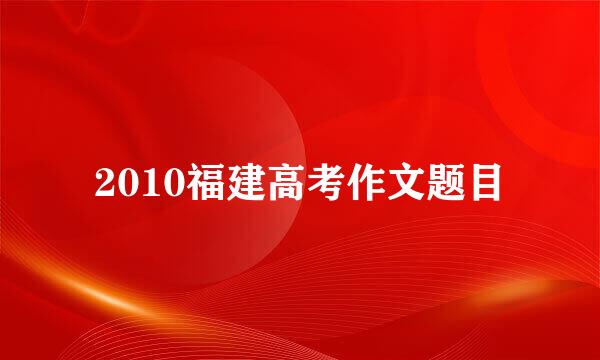 2010福建高考作文题目