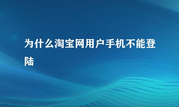 为什么淘宝网用户手机不能登陆