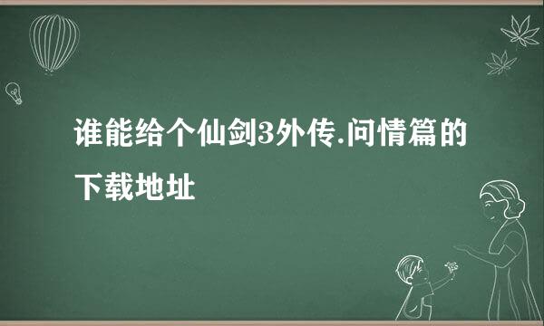 谁能给个仙剑3外传.问情篇的下载地址