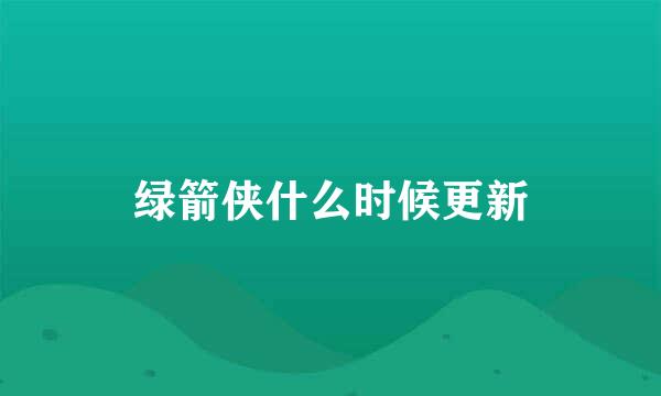 绿箭侠什么时候更新