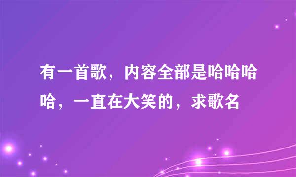 有一首歌，内容全部是哈哈哈哈，一直在大笑的，求歌名