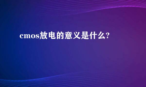 cmos放电的意义是什么?