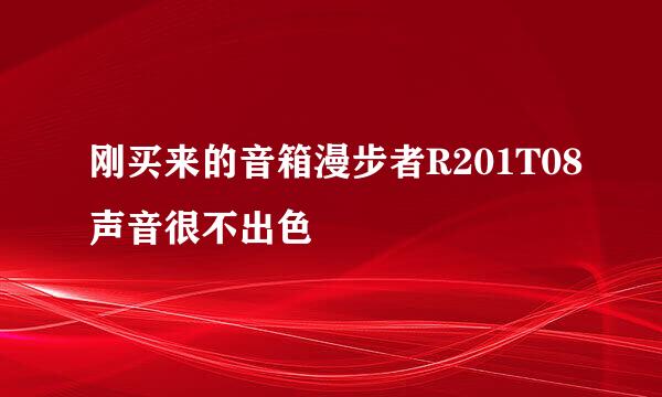 刚买来的音箱漫步者R201T08声音很不出色