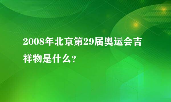 2008年北京第29届奥运会吉祥物是什么？