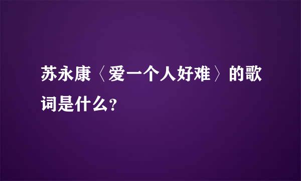 苏永康〈爱一个人好难〉的歌词是什么？