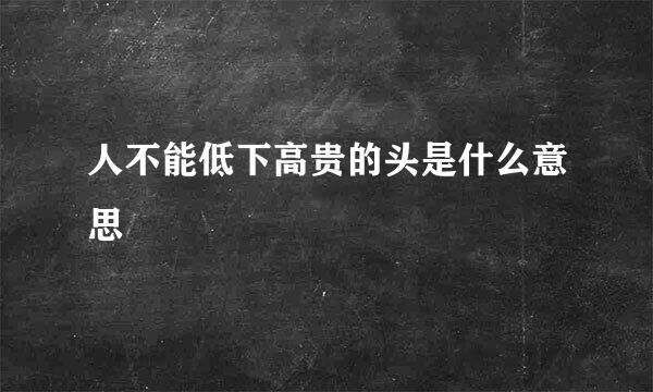 人不能低下高贵的头是什么意思